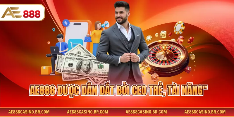 AE888 được dẫn dắt bởi CEO trẻ, tài năng