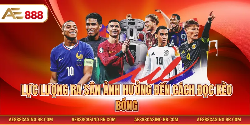 Lực lượng ra sân ảnh hưởng đến cách đọc kèo bóng